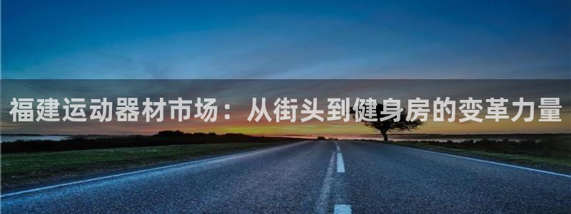 意昂体育4招商电话号码查询是多少：福建运动器材市场：