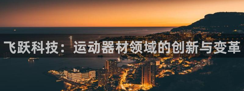 意昂体育4平台注册要钱吗安全吗：飞跃科技：运动器材领