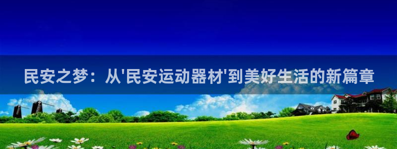 意昂体育4平台假的吗是真的吗：民安之梦：从\'民安运