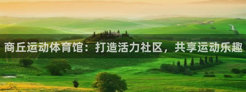 意昂体育4招商电话号码是多少：商丘运动体育馆：打造活