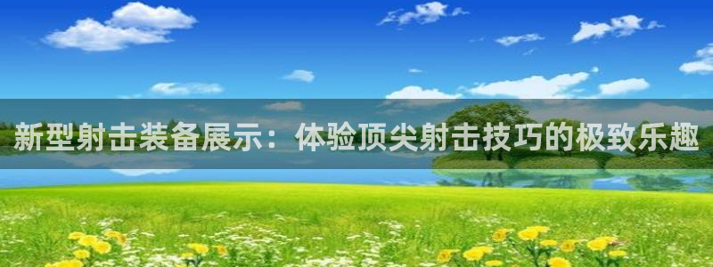 意昂平台体育：新型射击装备展示：体验顶尖射击技巧的极