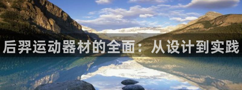 意昂4娱乐首页官网下载：后羿运动器材的全面：从设计到