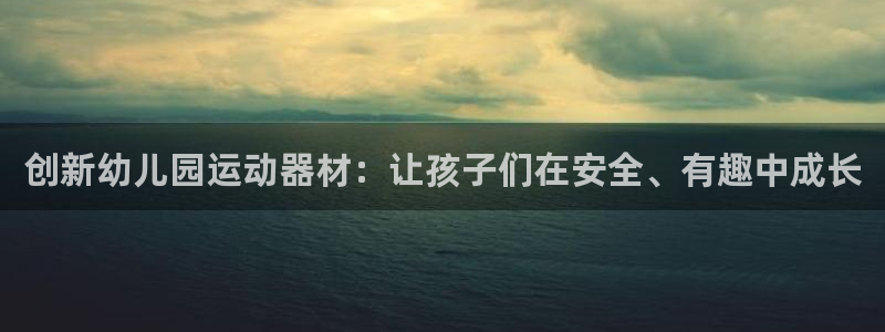 意昂体育4是干嘛的公司：创新幼儿园运动器材：让孩子们
