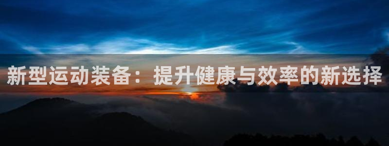 注册意昂4：新型运动装备：提升健康与效率的新选择