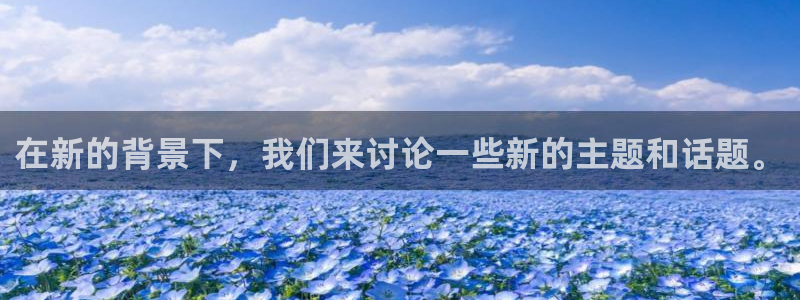 意昂体育4招商电话是多少：在新的背景下，我们来讨论一些新的主