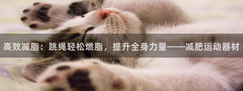 意昂集团官网：高效减脂：跳绳轻松燃脂，提升全身力量—