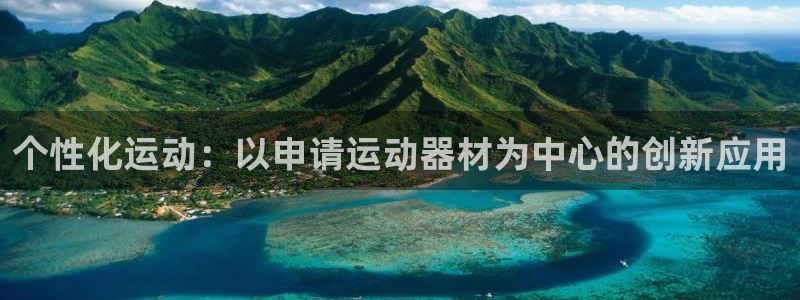意昂体育4平台是正规平台吗：个性化运动：以申请运动器