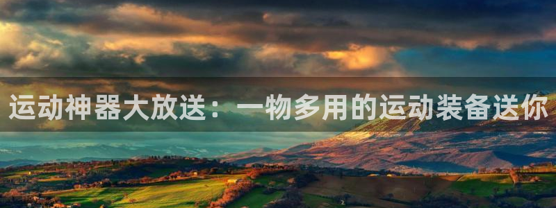 意昂4娱乐首页官网下载：运动神器大放送：一物多用的运