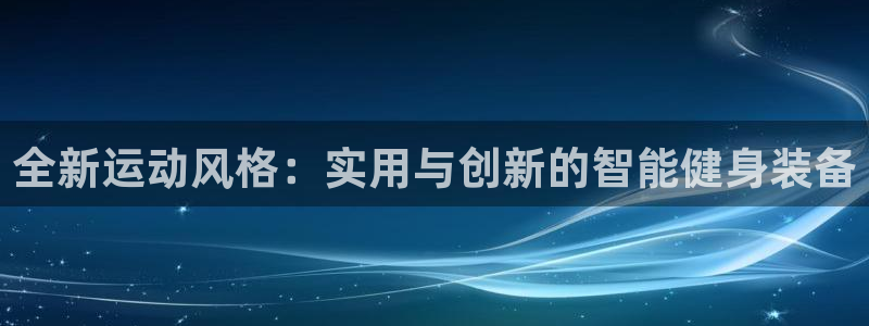 意昂体育4：全新运动风格：实用与创新的智能健身装备