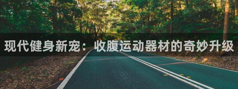 意昂4集团简介：现代健身新宠：收腹运动器材的奇妙升级