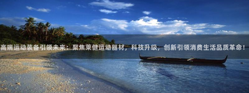 意昂体育4平台APP：高端运动装备引领未来：聚焦莱健