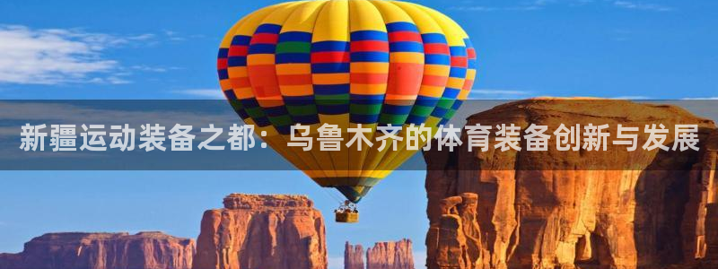 意昂体育4招商电话地址：新疆运动装备之都：乌鲁木齐的体育装备