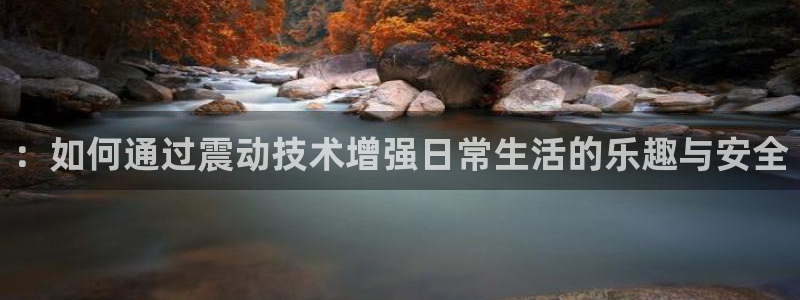 意昂4集团官网首页网址：：如何通过震动技术增强日常生活的乐趣