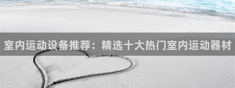 意昂体育4平台注册要钱吗：室内运动设备推荐：精选十大