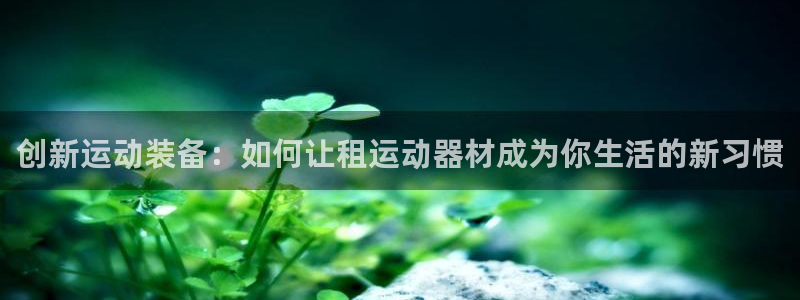 意昂4集团E.ON：创新运动装备：如何让租运动器材成为你生活