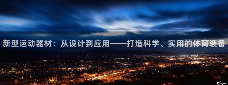 意昂4开户：新型运动器材：从设计到应用——打造科学、实用的体