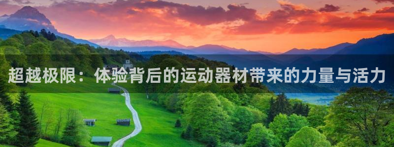 意昂4娱乐下载：超越极限：体验背后的运动器材带来的力