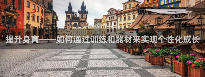 意昂4娱乐：提升身高——如何通过训练和器材来实现个性