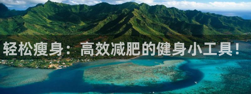 意昂体育4是干嘛的公司：轻松瘦身：高效减肥的健身小工