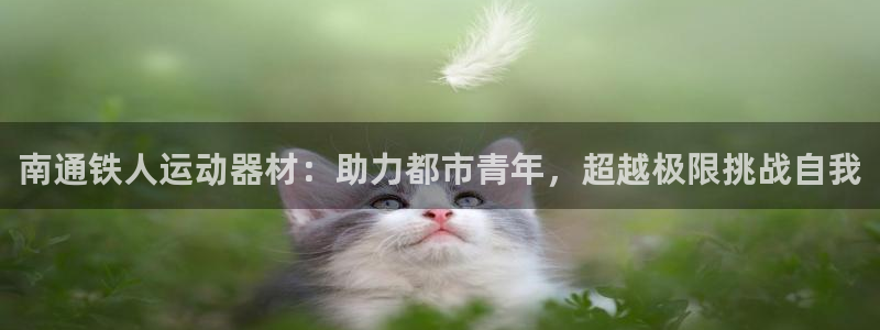 意昂集团官网：南通铁人运动器材：助力都市青年，超越极
