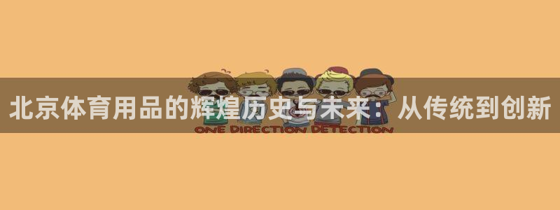意昂4娱乐代理怎么样：北京体育用品的辉煌历史与未来：