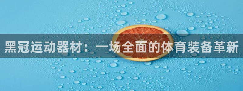 意昂4娱乐首页网站大全：黑冠运动器材：一场全面的体育