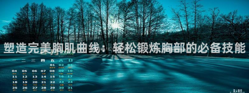 意昂体育4平台注册要钱吗：塑造完美胸肌曲线：轻松锻炼