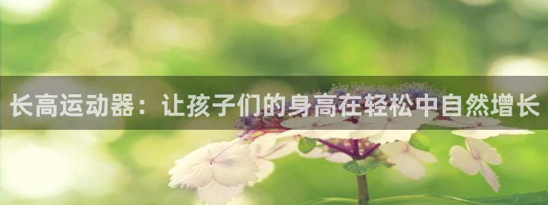 意昂体育4是干嘛的公司：长高运动器：让孩子们的身高在