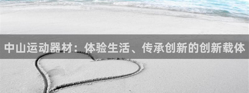 意昂4集团简介：中山运动器材：体验生活、传承创新的创