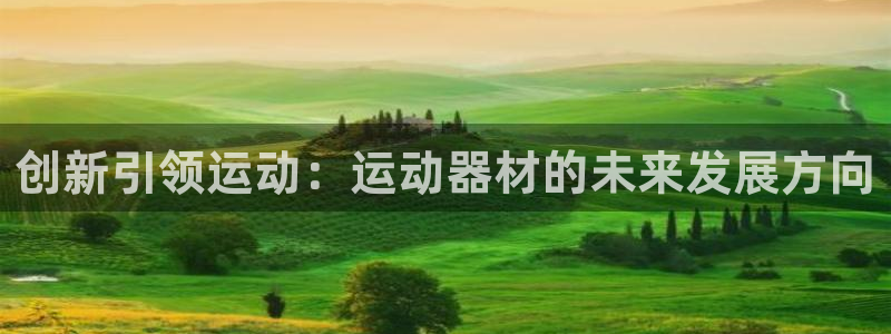 意昂4娱乐40996：创新引领运动：运动器材的未来发