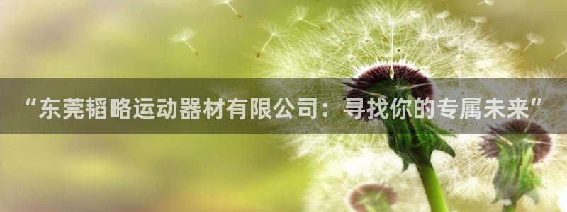 意昂体育4招商电话是多少啊：“东莞韬略运动器材有限公