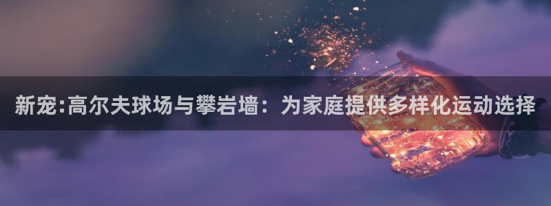 意昂体育4平台是正规平台吗安全吗：新宠:高尔夫球场与