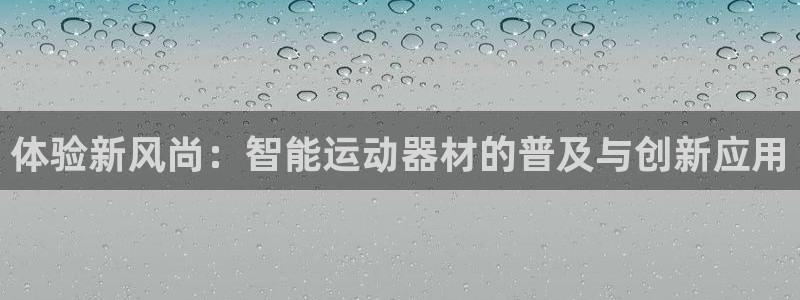 意昂体育4开户：体验新风尚：智能运动器材的普及与创新应用