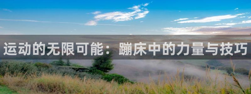意昂体育4招商电话号码查询是多少：运动的无限可能：蹦