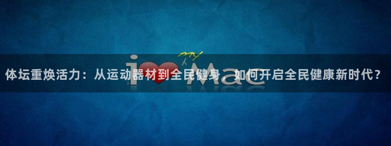 意昂体育4招商电话号码：体坛重焕活力：从运动器材到全
