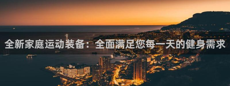 意昂平台体育：全新家庭运动装备：全面满足您每一天的健