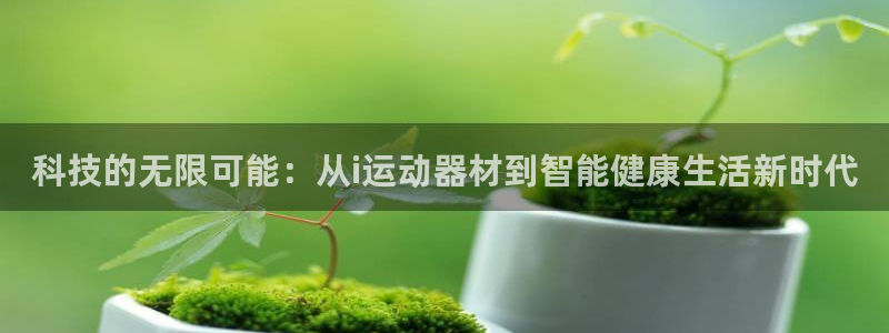 意昂4官网：科技的无限可能：从i运动器材到智能健康生