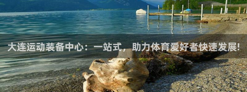注册意昂4：大连运动装备中心：一站式，助力体育爱好者快速发展