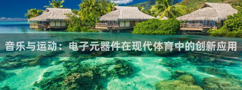 意昂体育4招商电话号码查询是多少：音乐与运动：电子元器件在现