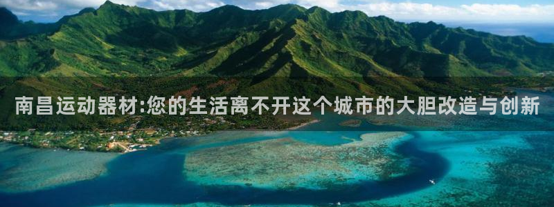 意昂4娱乐40996：南昌运动器材:您的生活离不开这个城市的
