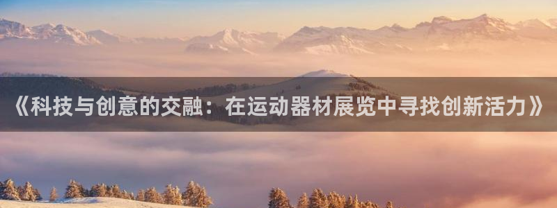 意昂4娱乐首页网站大全：《科技与创意的交融：在运动器