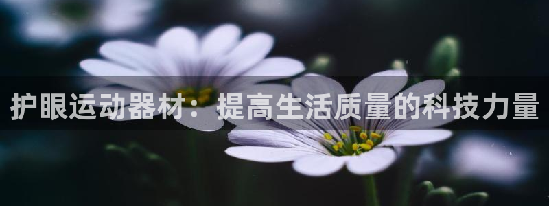 意昂4官方：护眼运动器材：提高生活质量的科技力量