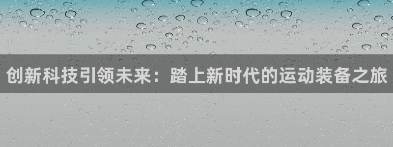 意昂4官方：创新科技引领未来：踏上新时代的运动装备之