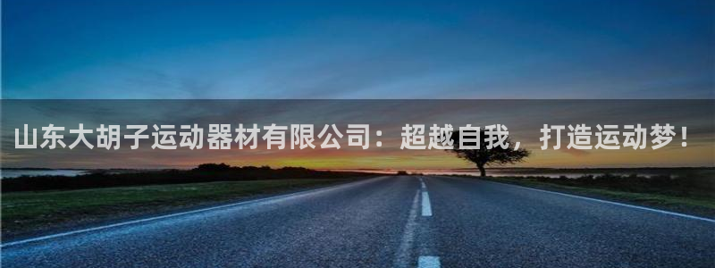 意昂体育4官方客服电话：山东大胡子运动器材有限公司：