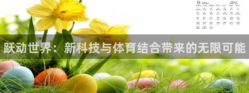 意昂体育4平台注册流程视频：跃动世界：新科技与体育结合带来的