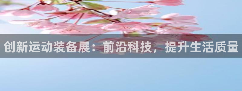 意昂体育4招商电话地址：创新运动装备展：前沿科技，提