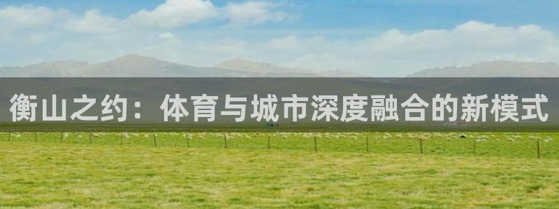 意昂体育4招商电话地址查询：衡山之约：体育与城市深度