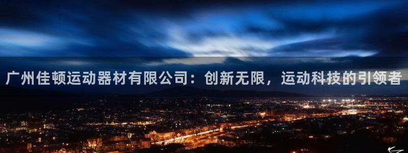 意昂体育4注册：广州佳顿运动器材有限公司：创新无限，