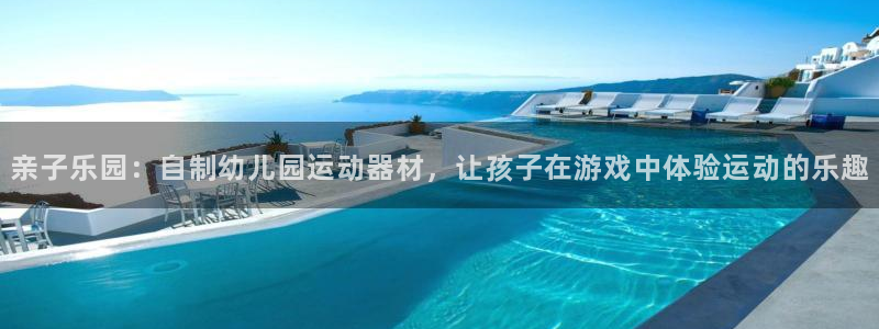 意昂4集团：亲子乐园：自制幼儿园运动器材，让孩子在游戏中体验