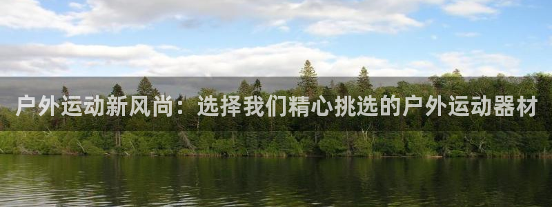 意昂4娱乐下载：户外运动新风尚：选择我们精心挑选的户外运动器